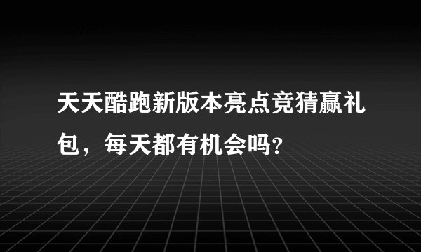 天天酷跑新版本亮点竞猜赢礼包，每天都有机会吗？