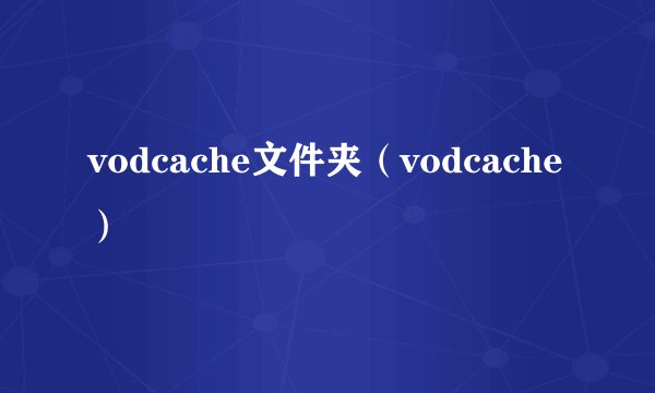 vodcache文件夹（vodcache）
