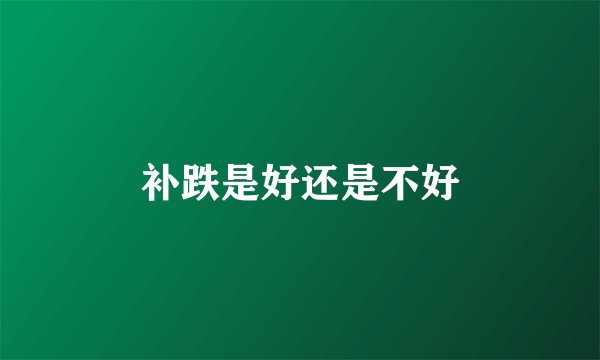 补跌是好还是不好