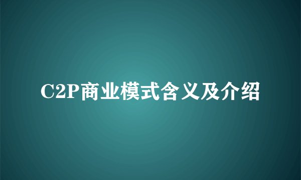 C2P商业模式含义及介绍