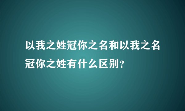 以我之姓冠你之名和以我之名冠你之姓有什么区别？