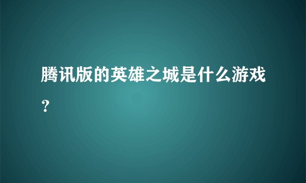 腾讯版的英雄之城是什么游戏？