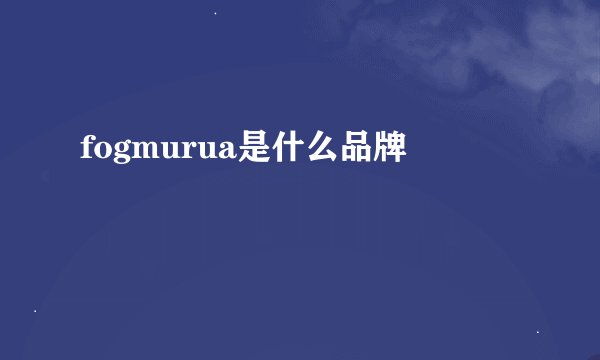 fogmurua是什么品牌