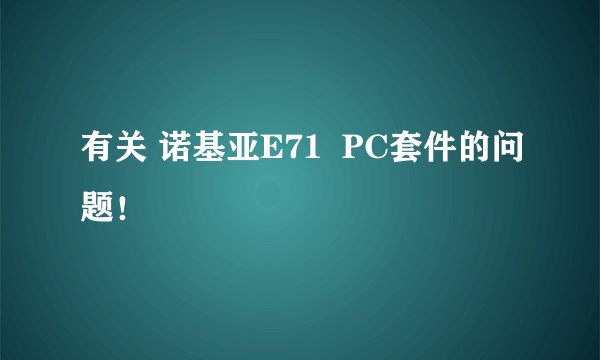 有关 诺基亚E71  PC套件的问题！