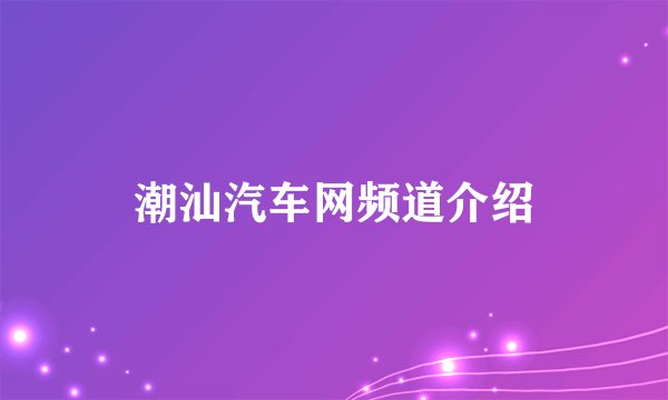 潮汕汽车网频道介绍