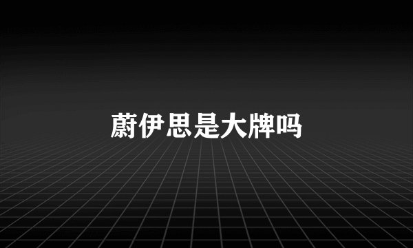 蔚伊思是大牌吗