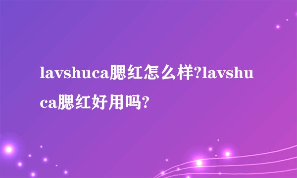 lavshuca腮红怎么样?lavshuca腮红好用吗?
