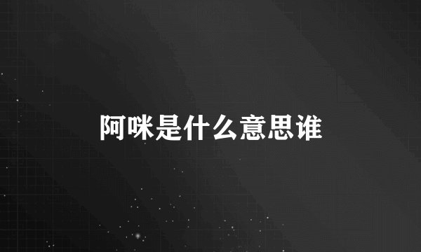 阿咪是什么意思谁