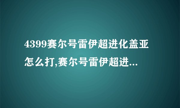 4399赛尔号雷伊超进化盖亚怎么打,赛尔号雷伊超进化在哪里