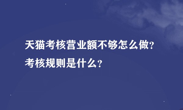 天猫考核营业额不够怎么做？考核规则是什么？