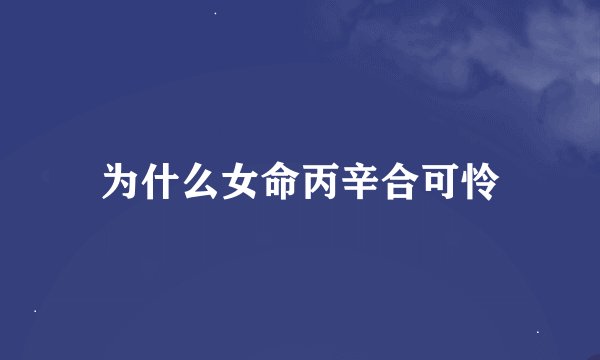 为什么女命丙辛合可怜