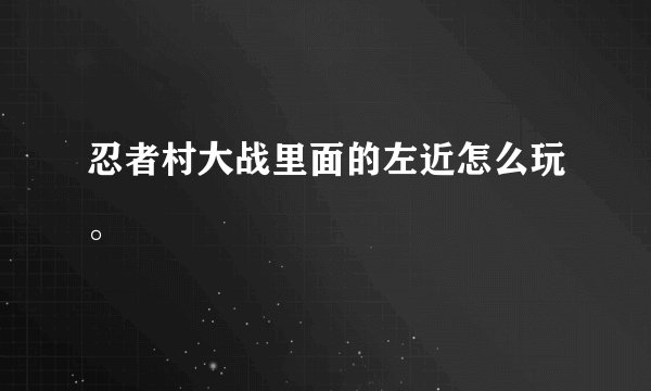 忍者村大战里面的左近怎么玩。