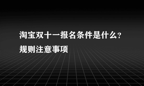 淘宝双十一报名条件是什么？规则注意事项