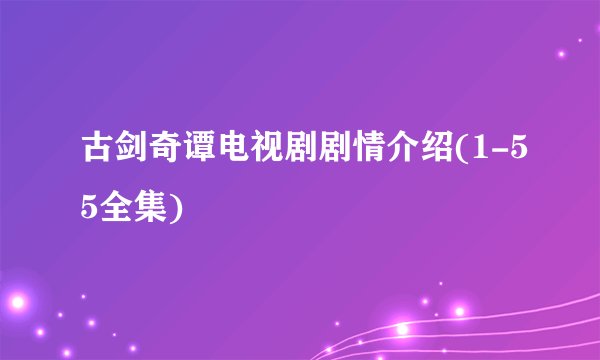 古剑奇谭电视剧剧情介绍(1-55全集)