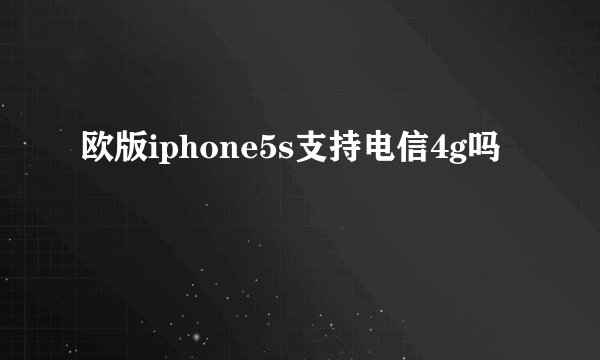 欧版iphone5s支持电信4g吗