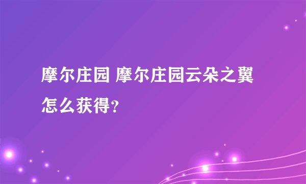 摩尔庄园 摩尔庄园云朵之翼怎么获得?
