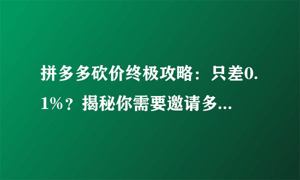 拼多多砍价终极攻略：只差0.1%？揭秘你需要邀请多少人才能成功免费拿！
