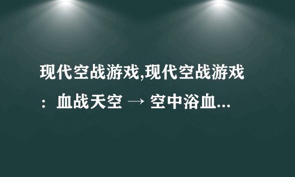 现代空战游戏,现代空战游戏:血战天空 → 空中浴血:现代空战游戏