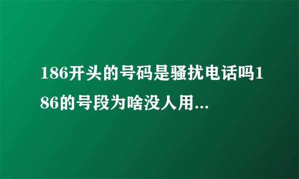 186开头的号码是骚扰电话吗186的号段为啥没人用（186的号码好吗）