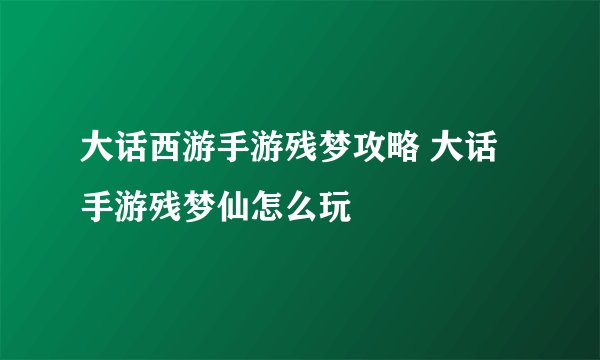 大话西游手游残梦攻略 大话手游残梦仙怎么玩