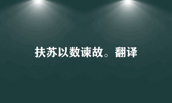 扶苏以数谏故。翻译