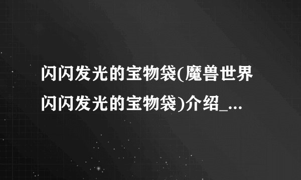 闪闪发光的宝物袋(魔兽世界闪闪发光的宝物袋)介绍_闪闪发光的宝物袋(魔兽世界闪闪发光的宝物袋)是什么