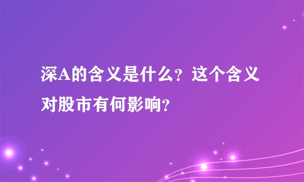 深A的含义是什么？这个含义对股市有何影响？