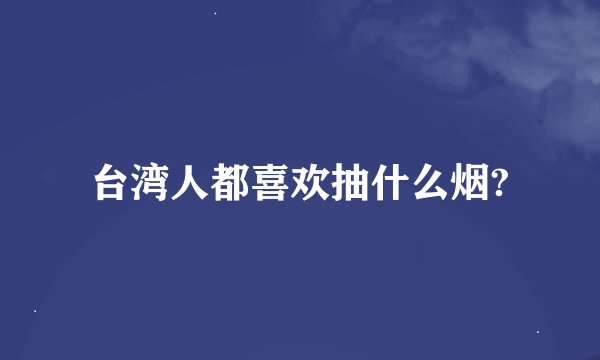台湾人都喜欢抽什么烟?