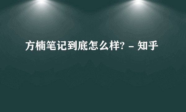 方楠笔记到底怎么样? - 知乎