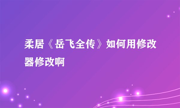 柔居《岳飞全传》如何用修改器修改啊