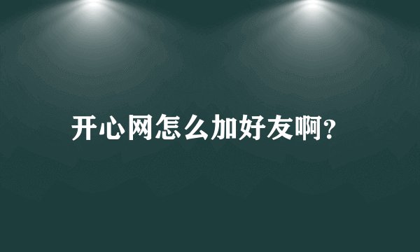 开心网怎么加好友啊？