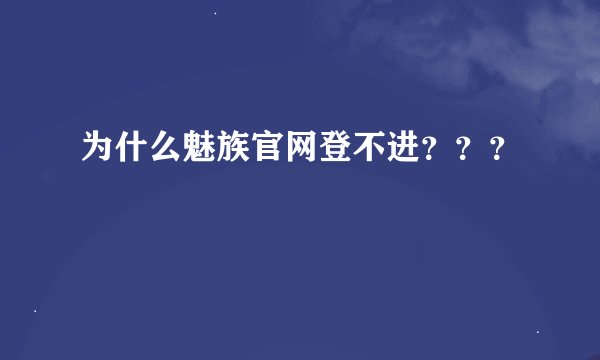 为什么魅族官网登不进？？？
