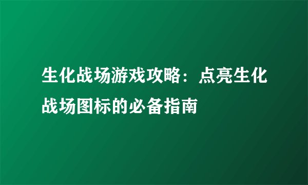 生化战场游戏攻略：点亮生化战场图标的必备指南