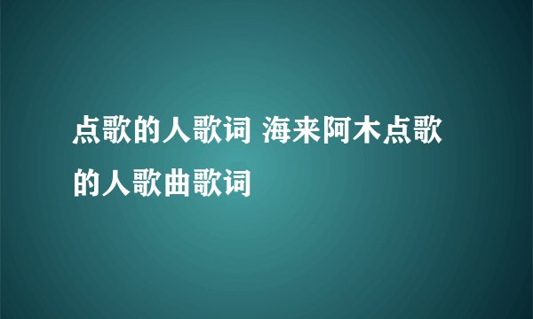 点歌的人歌词 海来阿木点歌的人歌曲歌词