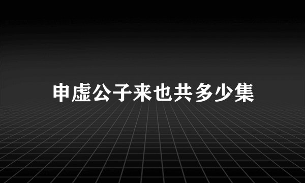 申虚公子来也共多少集