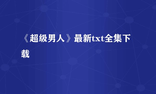 《超级男人》最新txt全集下载