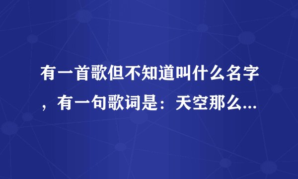 有一首歌但不知道叫什么名字,有一句歌词是:天空那么大。不是谢霆锋的