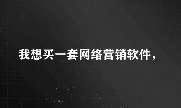 我想买一套网络营销软件，