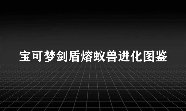 宝可梦剑盾熔蚁兽进化图鉴