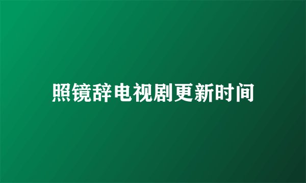 照镜辞电视剧更新时间