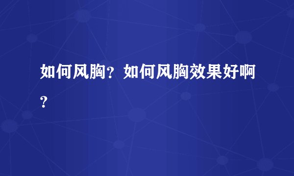 如何风胸？如何风胸效果好啊？