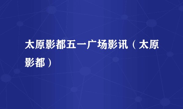 太原影都五一广场影讯（太原影都）