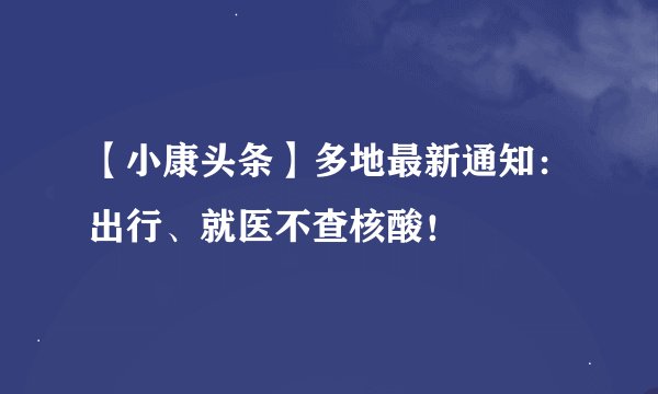 【小康头条】多地最新通知：出行、就医不查核酸！