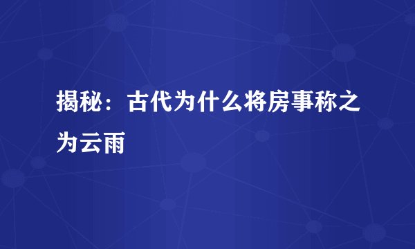揭秘：古代为什么将房事称之为云雨