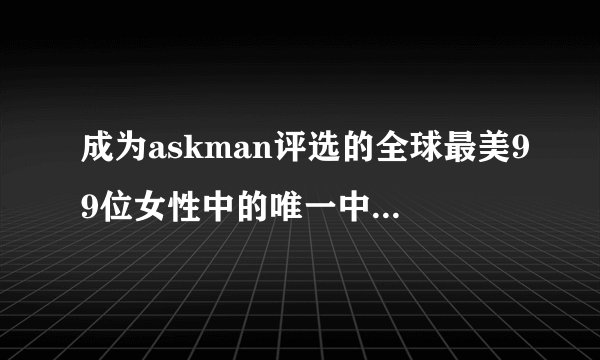 成为askman评选的全球最美99位女性中的唯一中国人,刘雯美在哪里?