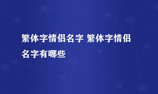繁体字情侣名字 繁体字情侣名字有哪些