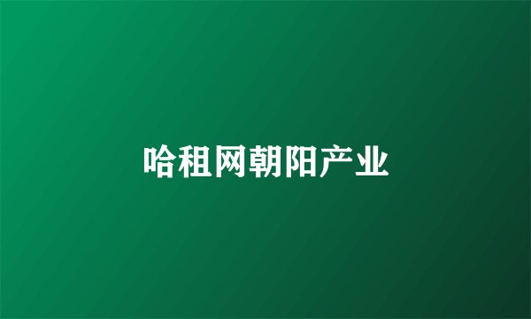 哈租网朝阳产业