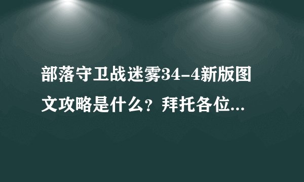部落守卫战迷雾34-4新版图文攻略是什么？拜托各位了 3Q