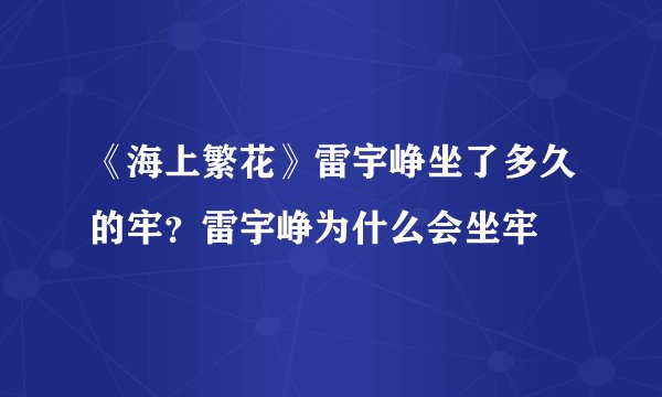 《海上繁花》雷宇峥坐了多久的牢？雷宇峥为什么会坐牢