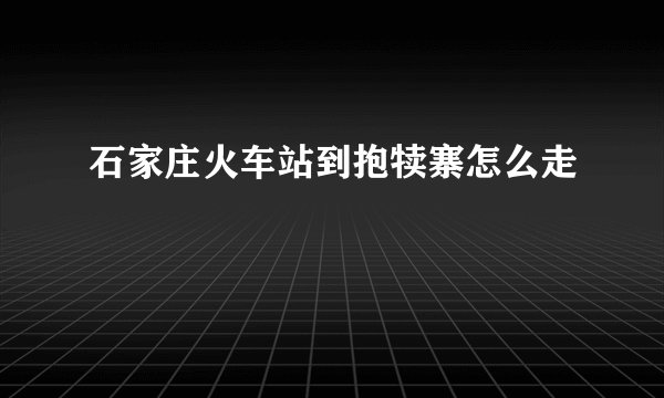 石家庄火车站到抱犊寨怎么走